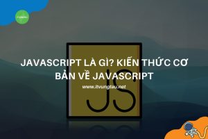 Javascript Là Gì? Kiến Thức Cơ Bản Về Javascript